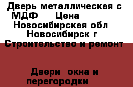 Дверь металлическая с МДФ16 › Цена ­ 10 000 - Новосибирская обл., Новосибирск г. Строительство и ремонт » Двери, окна и перегородки   . Новосибирская обл.,Новосибирск г.